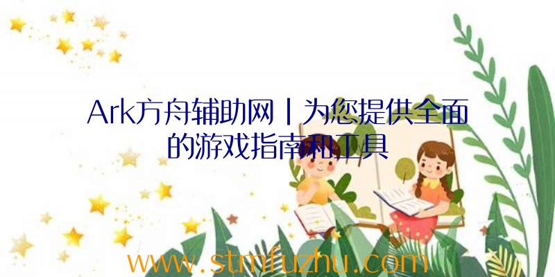Ark方舟辅助网|为您提供全面的游戏指南和工具